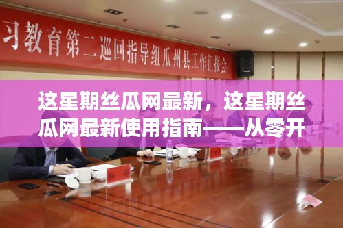 这星期丝瓜网最新操作指南，从零开始学习丝瓜网使用技巧与最新动态
