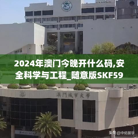 2024年澳门今晚开什么码,安全科学与工程_随意版SKF59.52