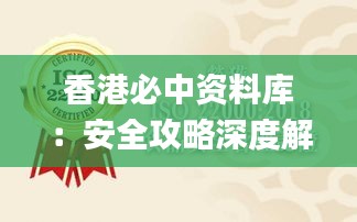 香港必中资料库：安全攻略深度解析_BKN861.7实版揭秘