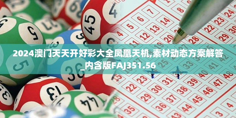 2024澳门天天开好彩大全凤凰天机,素材动态方案解答_内含版FAJ351.56