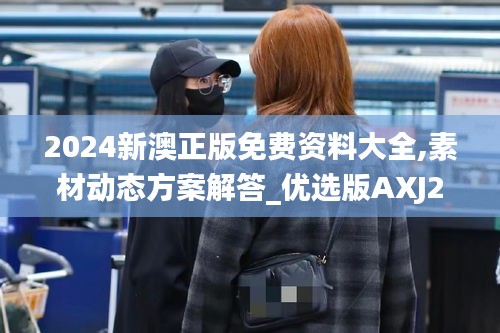 2024新澳正版免费资料大全,素材动态方案解答_优选版AXJ201.42