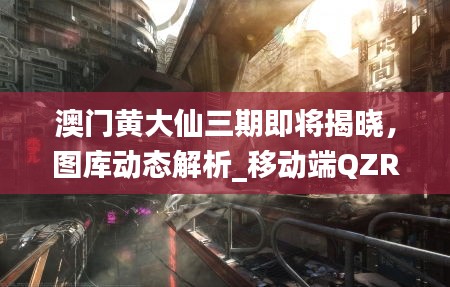 澳门黄大仙三期即将揭晓，图库动态解析_移动端QZR209.12