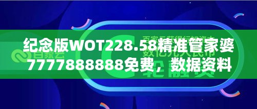 纪念版WOT228.58精准管家婆7777888888免费，数据资料详尽解析