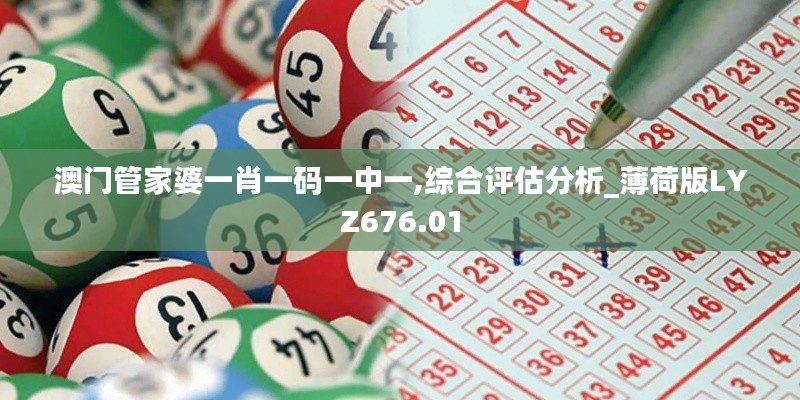 澳门管家婆一肖一码一中一,综合评估分析_薄荷版LYZ676.01