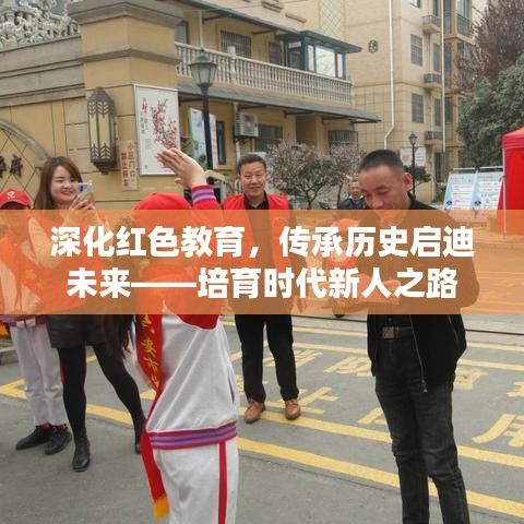 深化红色教育，传承历史启迪未来——培育时代新人之路