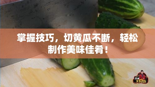 掌握技巧，切黄瓜不断，轻松制作美味佳肴！