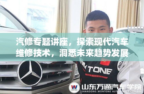 汽修专题讲座，探索现代汽车维修技术，洞悉未来趋势发展