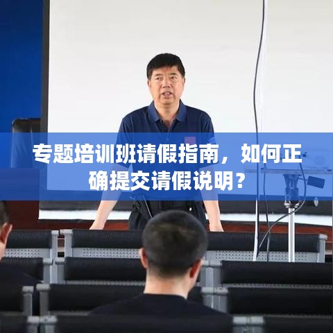 专题培训班请假指南，如何正确提交请假说明？
