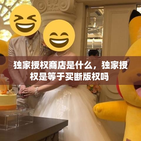 独家授权商店是什么，独家授权是等于买断版权吗 