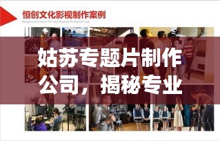 姑苏专题片制作公司，揭秘专业影视制作的魅力之旅