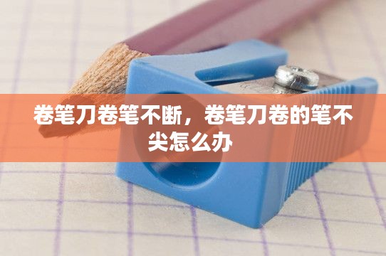 卷笔刀卷笔不断，卷笔刀卷的笔不尖怎么办 