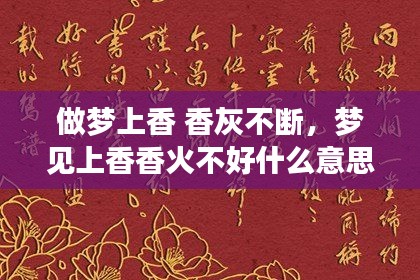 做梦上香 香灰不断，梦见上香香火不好什么意思? 
