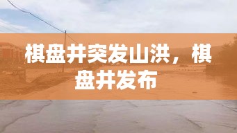 棋盘井突发山洪，棋盘井发布 