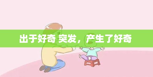 出于好奇 突发，产生了好奇 