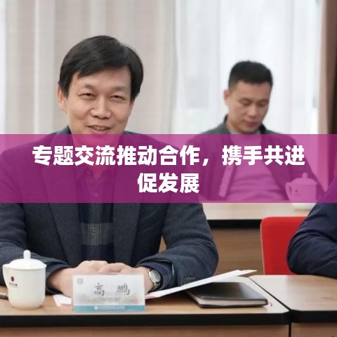 专题交流推动合作，携手共进促发展