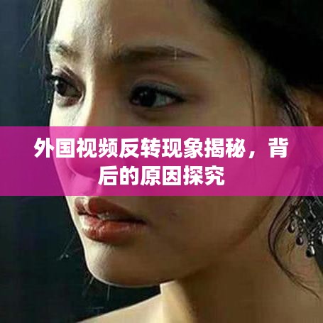 外国视频反转现象揭秘，背后的原因探究