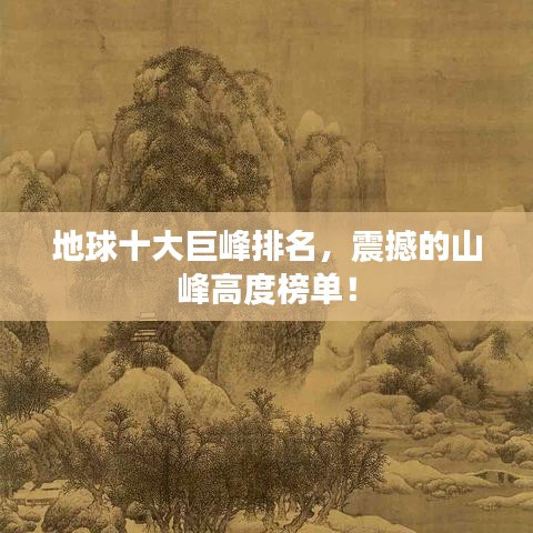 地球十大巨峰排名，震撼的山峰高度榜单！