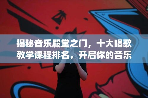 揭秘音乐殿堂之门，十大唱歌教学课程排名，开启你的音乐之路探索之旅