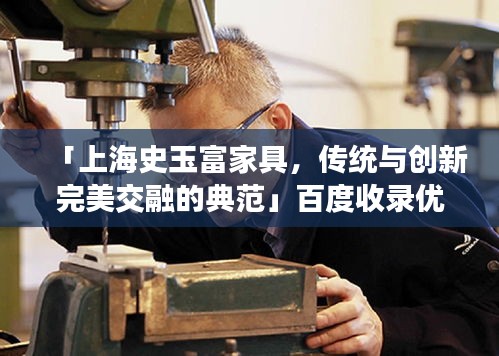 「上海史玉富家具，传统与创新完美交融的典范」百度收录优质标题