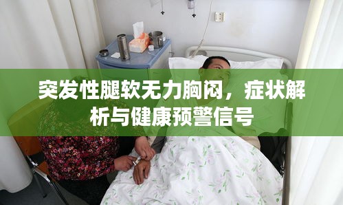 突发性腿软无力胸闷，症状解析与健康预警信号