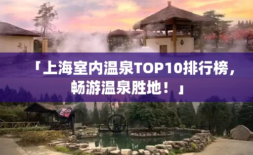 「上海室内温泉TOP10排行榜，畅游温泉胜地！」