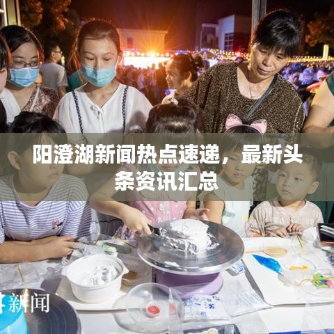 阳澄湖新闻热点速递，最新头条资讯汇总