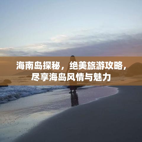海南岛探秘，绝美旅游攻略，尽享海岛风情与魅力